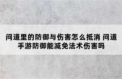 问道里的防御与伤害怎么抵消 问道手游防御能减免法术伤害吗